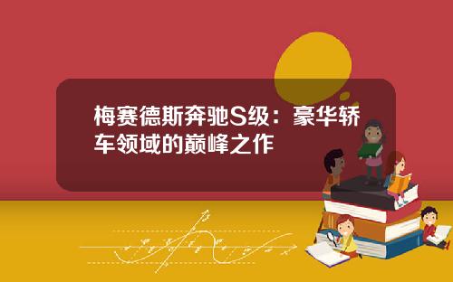 梅赛德斯奔驰S级：豪华轿车领域的巅峰之作
