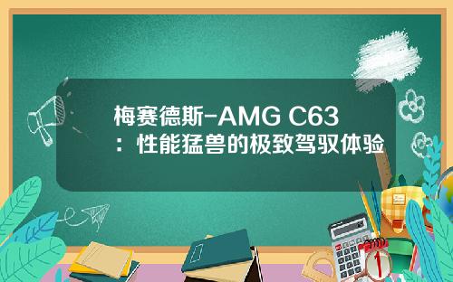 梅赛德斯-AMG C63：性能猛兽的极致驾驭体验