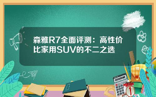 森雅R7全面评测：高性价比家用SUV的不二之选