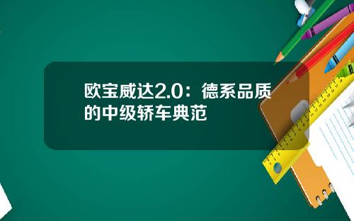 欧宝威达2.0：德系品质的中级轿车典范