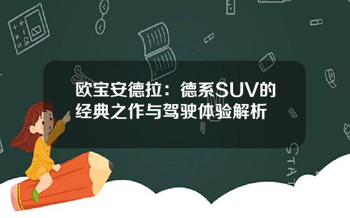 欧宝安德拉：德系SUV的经典之作与驾驶体验解析
