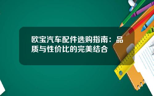 欧宝汽车配件选购指南：品质与性价比的完美结合