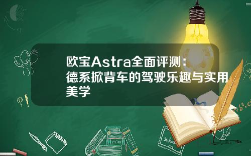 欧宝Astra全面评测：德系掀背车的驾驶乐趣与实用美学