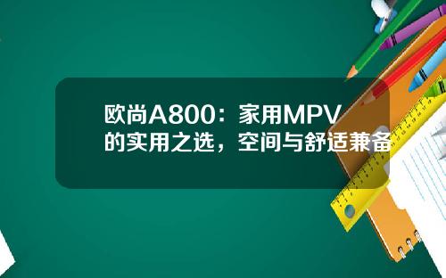欧尚A800：家用MPV的实用之选，空间与舒适兼备