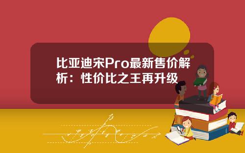 比亚迪宋Pro最新售价解析：性价比之王再升级