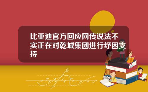 比亚迪官方回应网传说法不实正在对乾城集团进行纾困支持