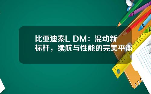 比亚迪秦L DM：混动新标杆，续航与性能的完美平衡