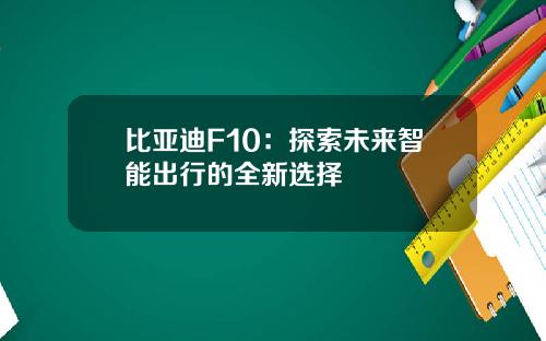比亚迪F10：探索未来智能出行的全新选择