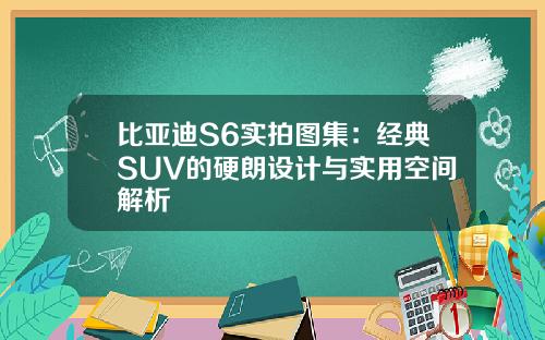 比亚迪S6实拍图集：经典SUV的硬朗设计与实用空间解析