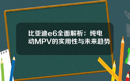 比亚迪e6全面解析：纯电动MPV的实用性与未来趋势