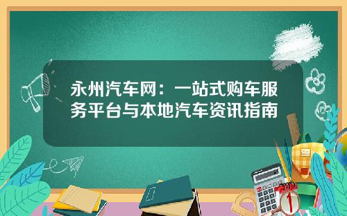 永州汽车网：一站式购车服务平台与本地汽车资讯指南