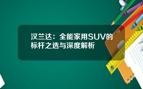 汉兰达：全能家用SUV的标杆之选与深度解析