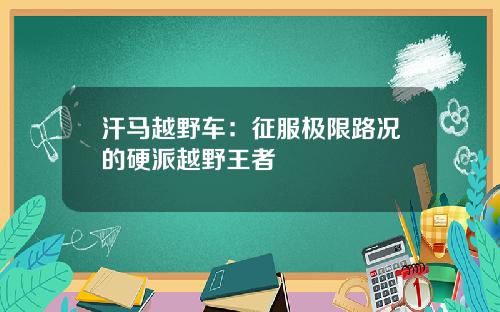 汗马越野车：征服极限路况的硬派越野王者