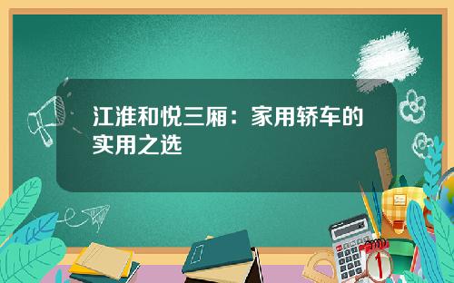 江淮和悦三厢：家用轿车的实用之选