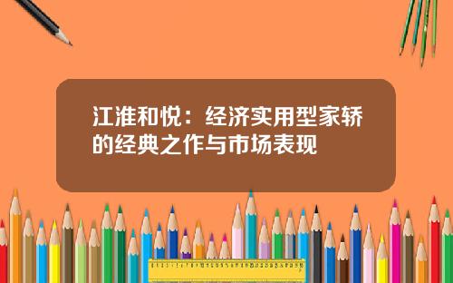 江淮和悦：经济实用型家轿的经典之作与市场表现