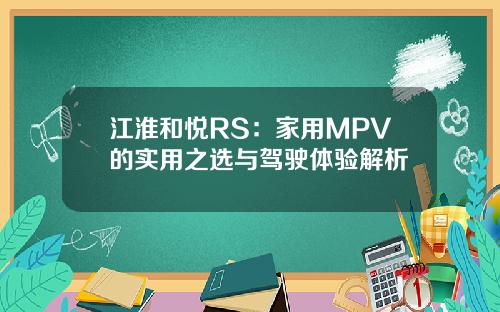 江淮和悦RS:家用MPV的实用之选与驾驶体验解析