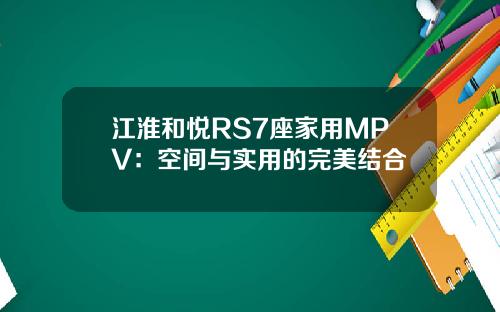 江淮和悦RS7座家用MPV：空间与实用的完美结合
