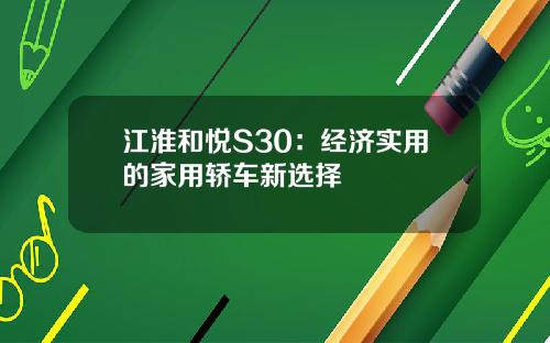 江淮和悦S30：经济实用的家用轿车新选择
