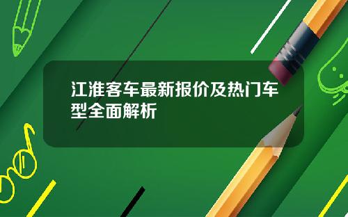 江淮客车最新报价及热门车型全面解析