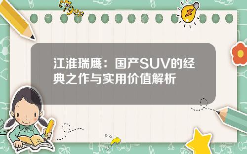 江淮瑞鹰：国产SUV的经典之作与实用价值解析
