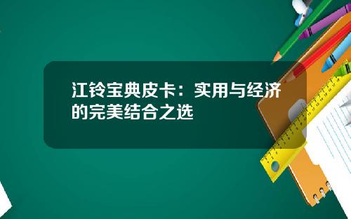 江铃宝典皮卡：实用与经济的完美结合之选