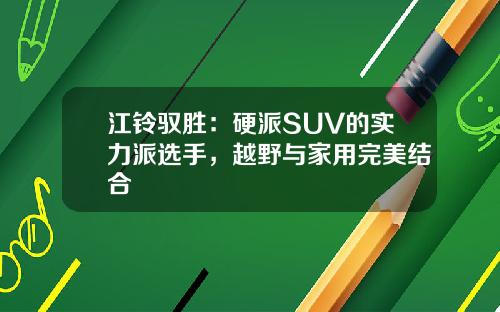 江铃驭胜:硬派SUV的实力派选手,越野与家用完美结合