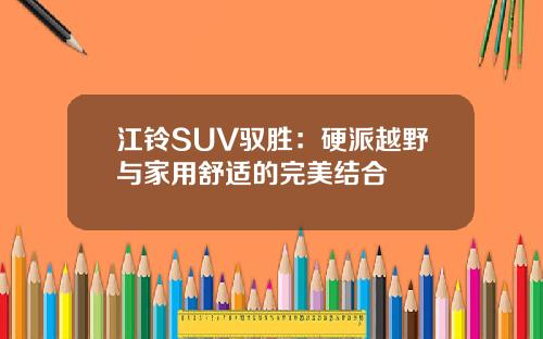江铃SUV驭胜：硬派越野与家用舒适的完美结合