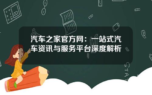 汽车之家官方网：一站式汽车资讯与服务平台深度解析