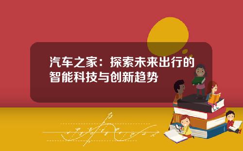 汽车之家：探索未来出行的智能科技与创新趋势