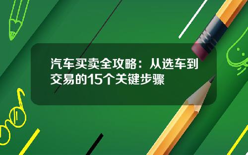 汽车买卖全攻略：从选车到交易的15个关键步骤