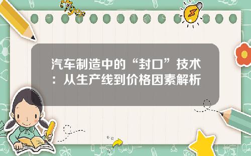 汽车制造中的“封口”技术：从生产线到价格因素解析