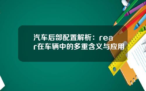 汽车后部配置解析：rear在车辆中的多重含义与应用