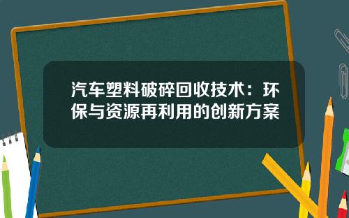 汽车塑料破碎回收技术：环保与资源再利用的创新方案