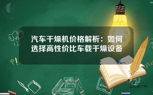 汽车干燥机价格解析：如何选择高性价比车载干燥设备