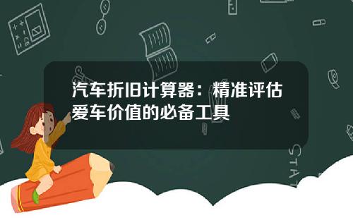 汽车折旧计算器：精准评估爱车价值的必备工具