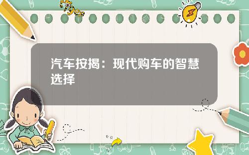 汽车按揭：现代购车的智慧选择