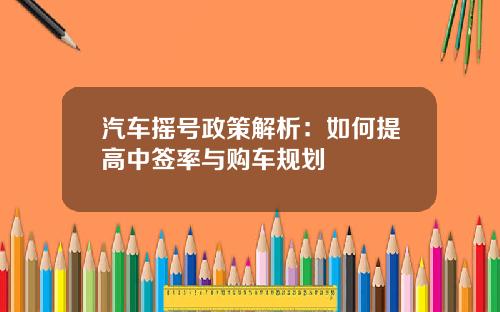 汽车摇号政策解析：如何提高中签率与购车规划