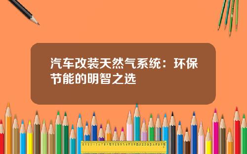 汽车改装天然气系统:环保节能的明智之选