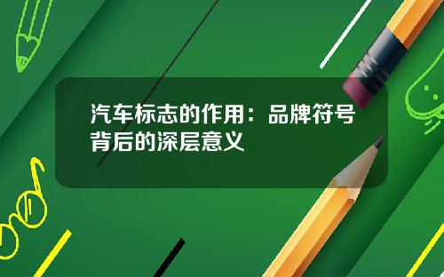 汽车标志的作用：品牌符号背后的深层意义