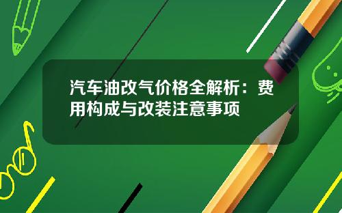 汽车油改气价格全解析：费用构成与改装注意事项