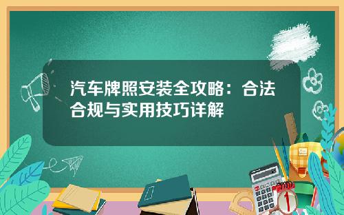 汽车牌照安装全攻略：合法合规与实用技巧详解