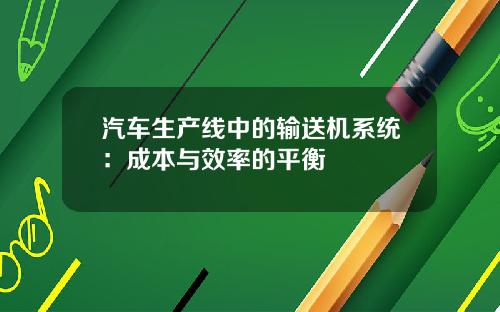 汽车生产线中的输送机系统：成本与效率的平衡