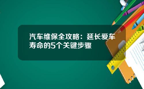 汽车维保全攻略：延长爱车寿命的5个关键步骤