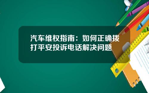 汽车维权指南：如何正确拨打平安投诉电话解决问题