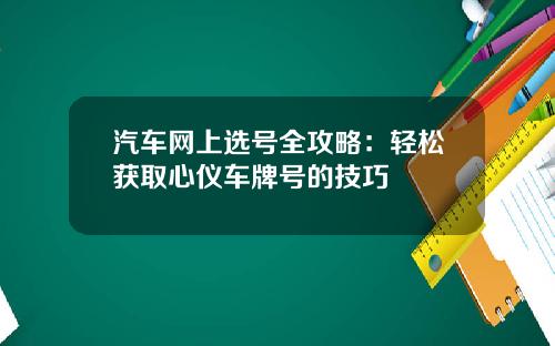 汽车网上选号全攻略：轻松获取心仪车牌号的技巧
