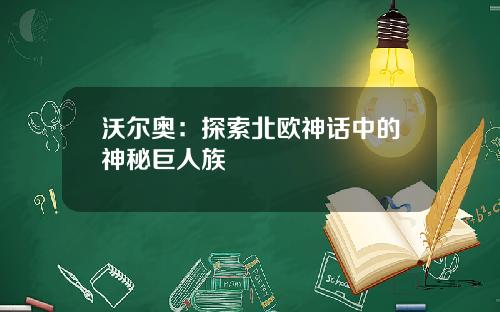 沃尔奥:探索北欧神话中的神秘巨人族