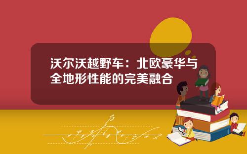 沃尔沃越野车：北欧豪华与全地形性能的完美融合