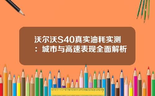 沃尔沃S40真实油耗实测:城市与高速表现全面解析