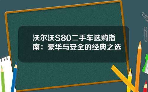 沃尔沃S80二手车选购指南：豪华与安全的经典之选