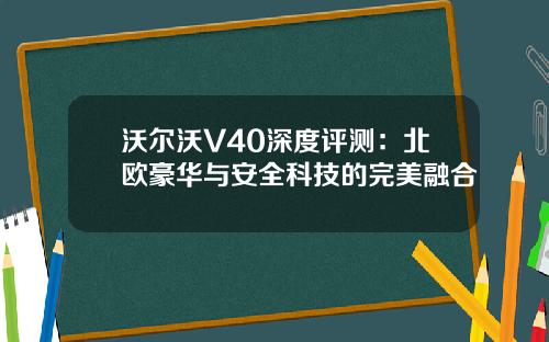 沃尔沃V40深度评测：北欧豪华与安全科技的完美融合